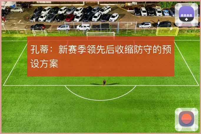 孔蒂：新赛季领先后收缩防守的预设方案