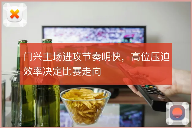 门兴主场进攻节奏明快,高位压迫效率决定比赛走向