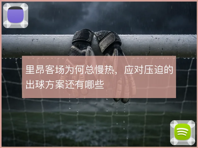 里昂客场为何总慢热，应对压迫的出球方案还有哪些