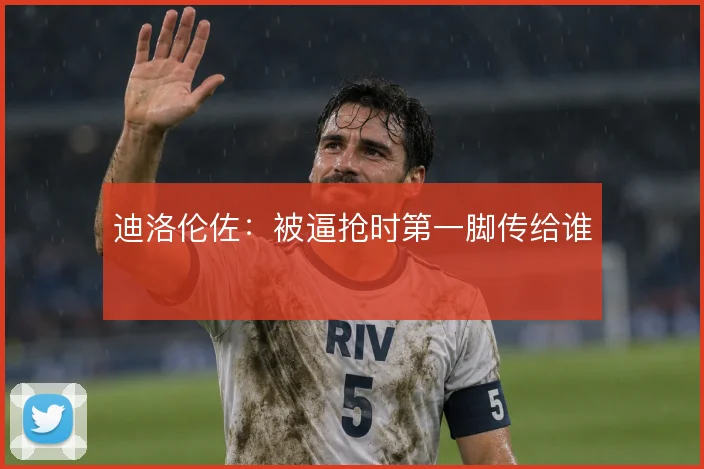 迪洛伦佐：被逼抢时第一脚传给谁