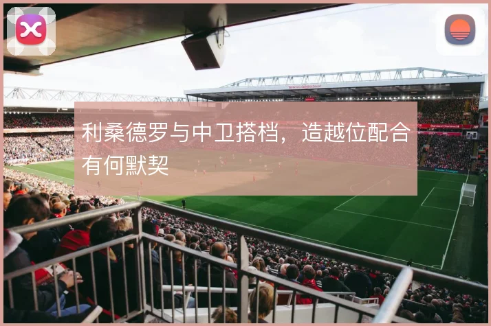 利桑德罗与中卫搭档,造越位配合有何默契
