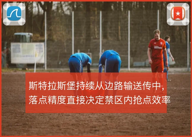 斯特拉斯堡持续从边路输送传中，落点精度直接决定禁区内抢点效率