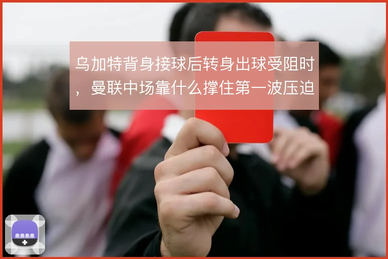 乌加特背身接球后转身出球受阻时，曼联中场靠什么撑住第一波压迫