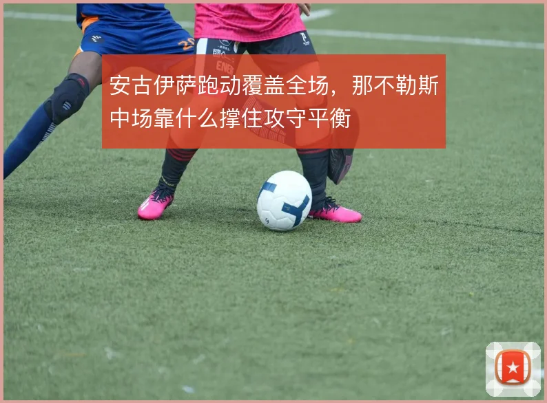 安古伊萨跑动覆盖全场，那不勒斯中场靠什么撑住攻守平衡