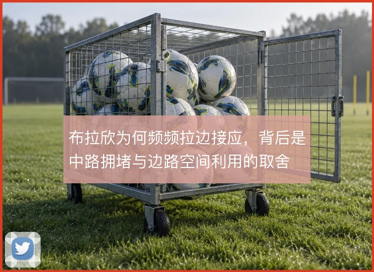 布拉欣为何频频拉边接应，背后是中路拥堵与边路空间利用的取舍