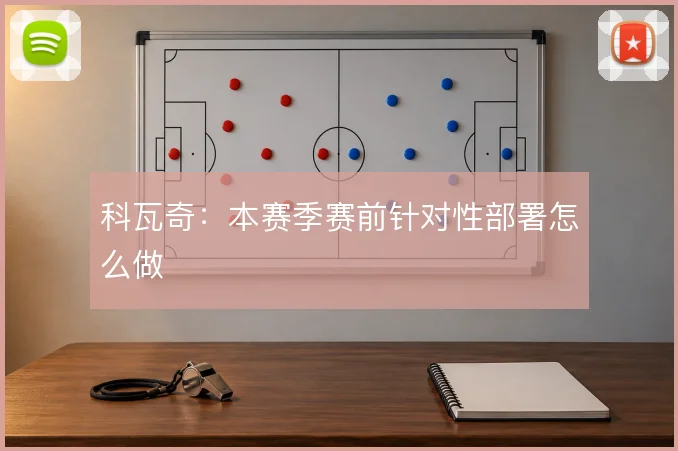 科瓦奇：本赛季赛前针对性部署怎么做