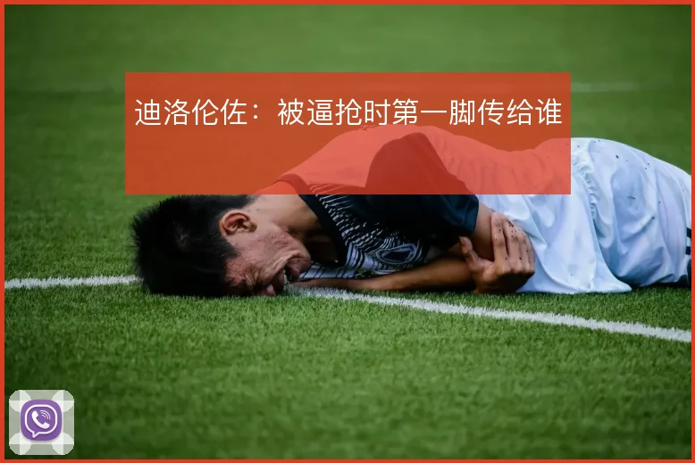迪洛伦佐：被逼抢时第一脚传给谁
