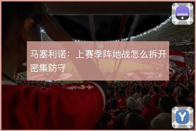 马塞利诺：上赛季阵地战怎么拆开密集防守