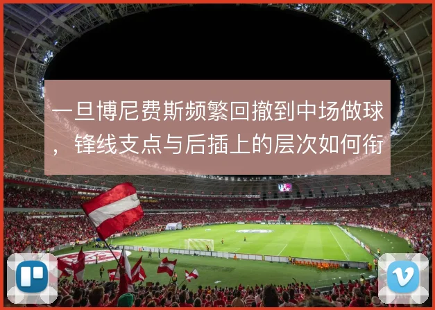 一旦博尼费斯频繁回撤到中场做球，锋线支点与后插上的层次如何衔接