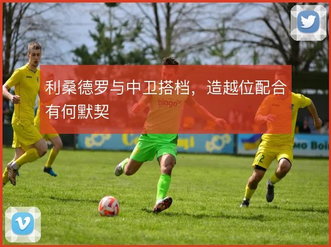 利桑德罗与中卫搭档,造越位配合有何默契