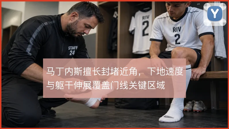 马丁内斯擅长封堵近角，下地速度与躯干伸展覆盖门线关键区域