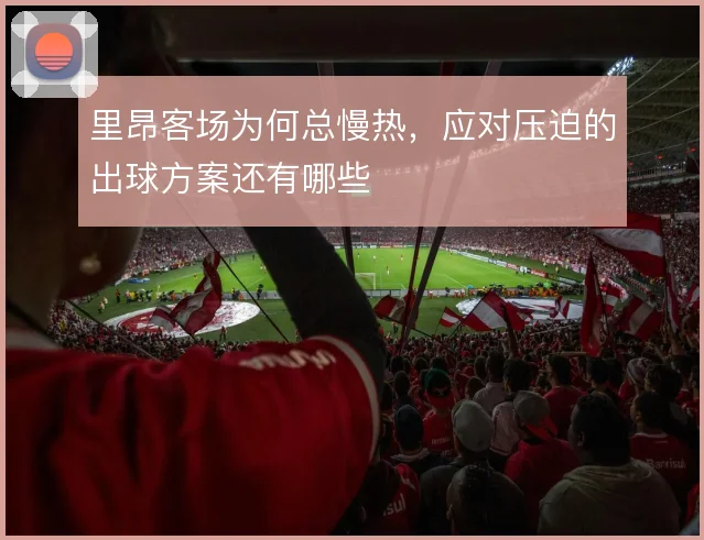 里昂客场为何总慢热，应对压迫的出球方案还有哪些