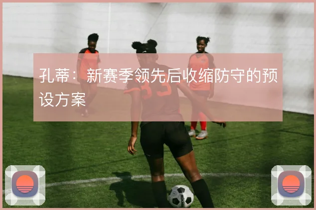 孔蒂：新赛季领先后收缩防守的预设方案