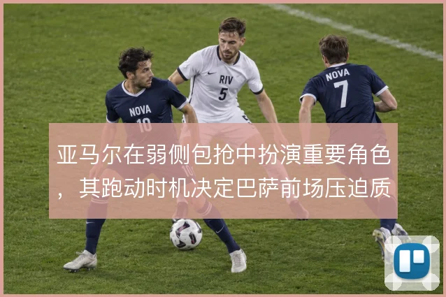 亚马尔在弱侧包抢中扮演重要角色，其跑动时机决定巴萨前场压迫质量