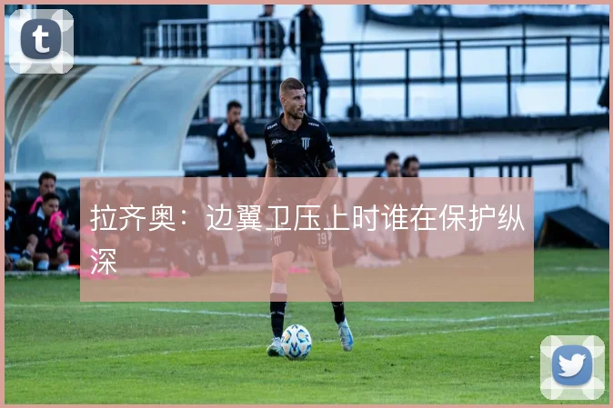 拉齐奥：边翼卫压上时谁在保护纵深