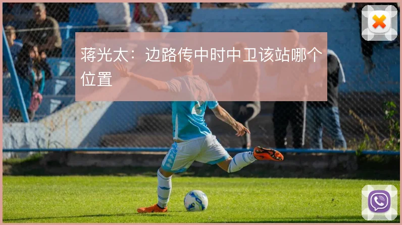 蒋光太:边路传中时中卫该站哪个位置