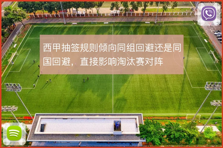 西甲抽签规则倾向同组回避还是同国回避，直接影响淘汰赛对阵
