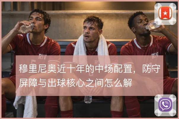 穆里尼奥近十年的中场配置，防守屏障与出球核心之间怎么解
