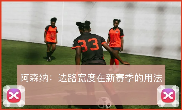 阿森纳:边路宽度在新赛季的用法