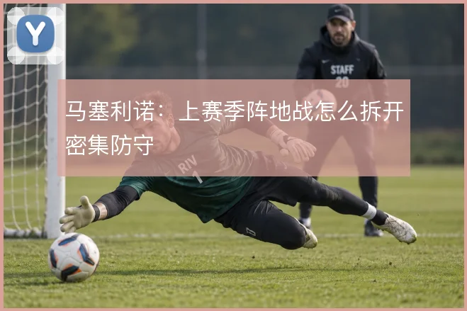 马塞利诺：上赛季阵地战怎么拆开密集防守