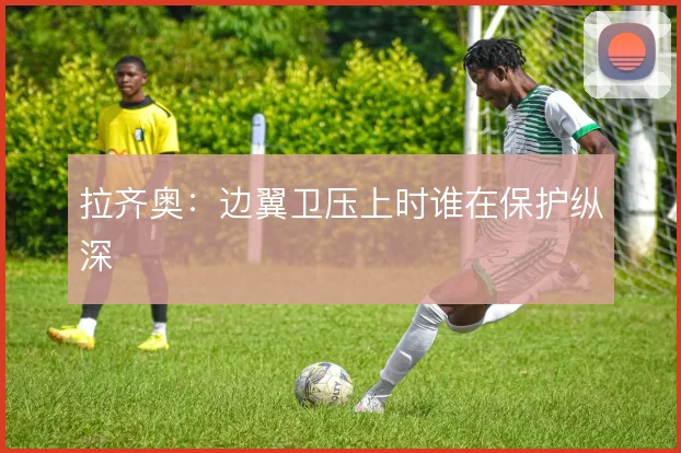拉齐奥：边翼卫压上时谁在保护纵深