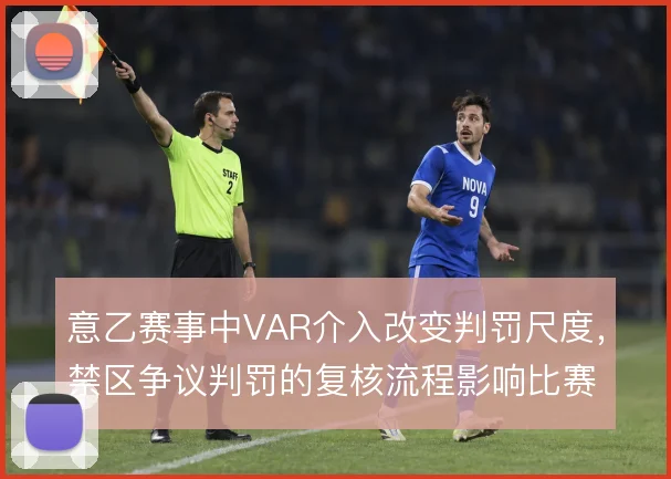 意乙赛事中VAR介入改变判罚尺度,禁区争议判罚的复核流程影响比赛节奏