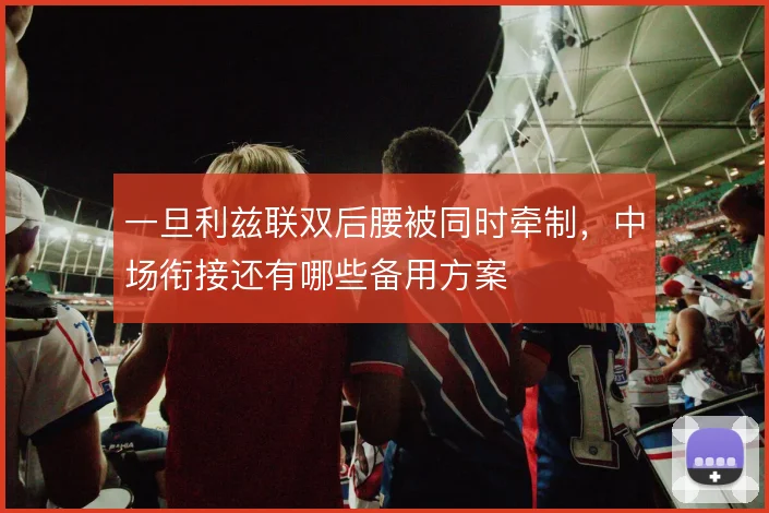 一旦利兹联双后腰被同时牵制，中场衔接还有哪些备用方案