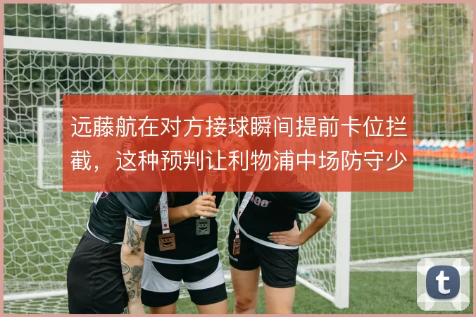 远藤航在对方接球瞬间提前卡位拦截，这种预判让利物浦中场防守少一次回追