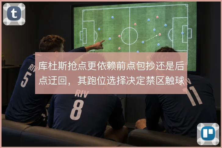 库杜斯抢点更依赖前点包抄还是后点迂回，其跑位选择决定禁区触球效率