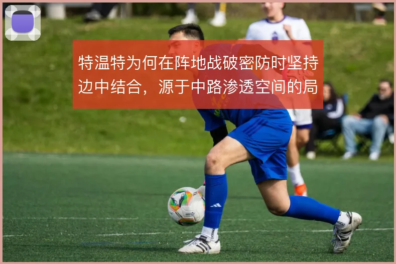 特温特为何在阵地战破密防时坚持边中结合，源于中路渗透空间的局限