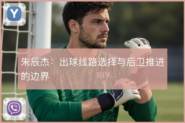 朱辰杰：出球线路选择与后卫推进的边界