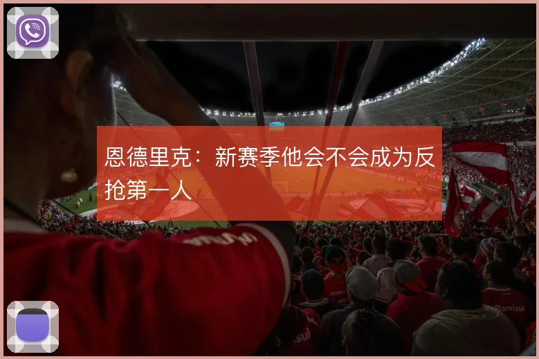 恩德里克：新赛季他会不会成为反抢第一人