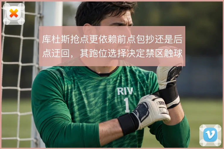库杜斯抢点更依赖前点包抄还是后点迂回，其跑位选择决定禁区触球效率