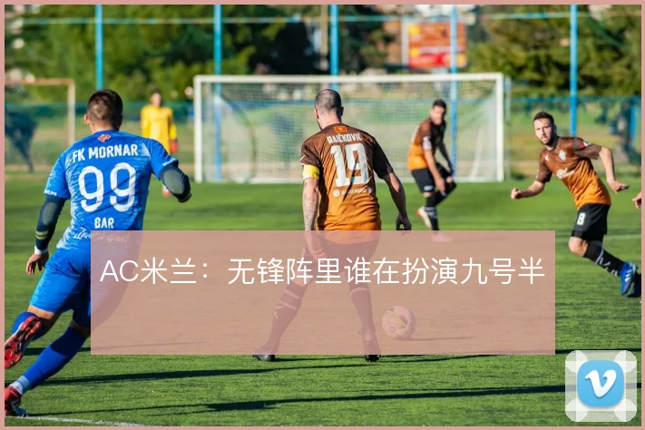AC米兰：无锋阵里谁在扮演九号半