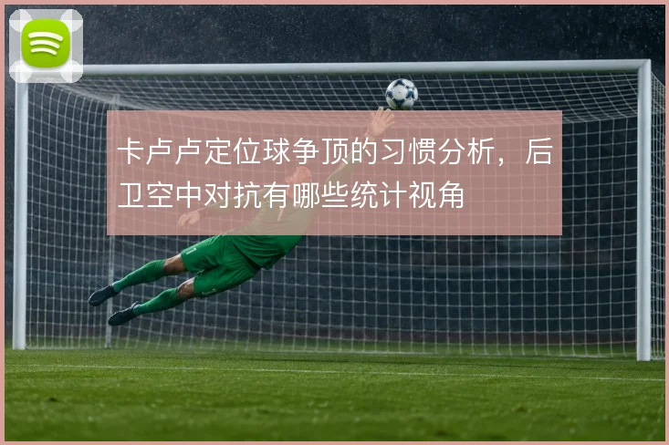 卡卢卢定位球争顶的习惯分析，后卫空中对抗有哪些统计视角