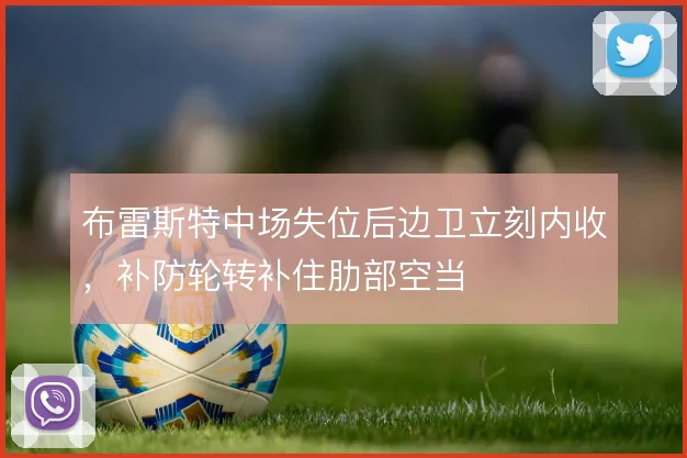 布雷斯特中场失位后边卫立刻内收，补防轮转补住肋部空当