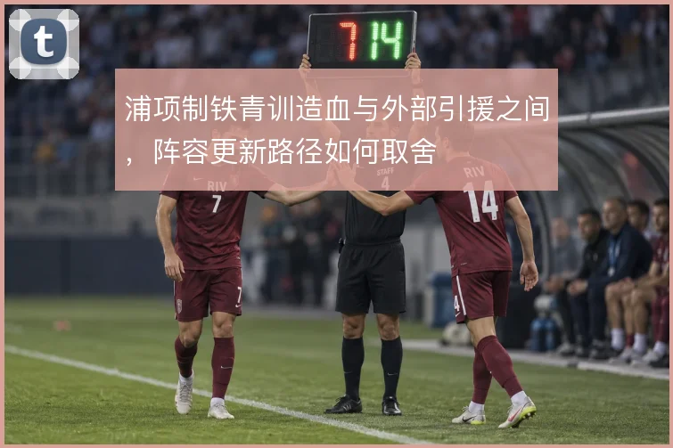 浦项制铁青训造血与外部引援之间，阵容更新路径如何取舍