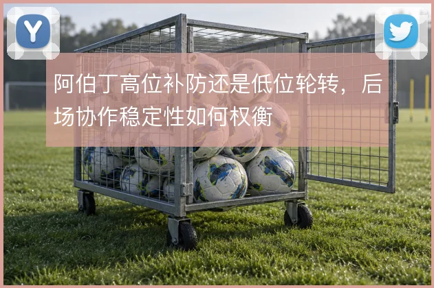 阿伯丁高位补防还是低位轮转，后场协作稳定性如何权衡