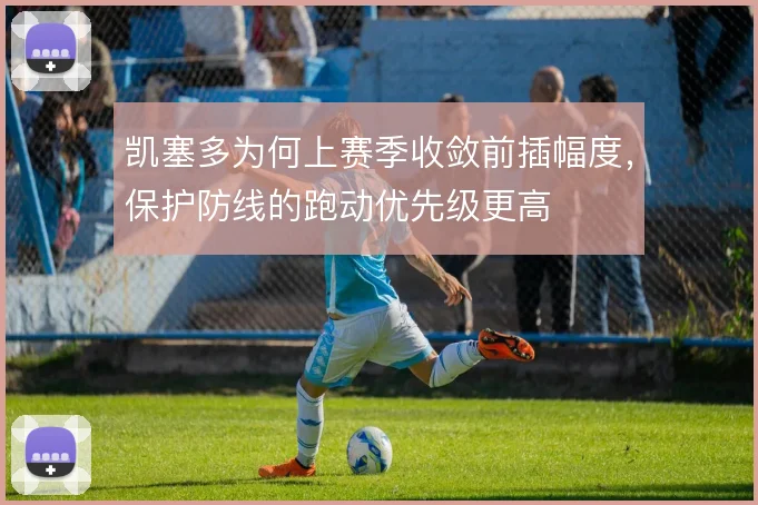 凯塞多为何上赛季收敛前插幅度,保护防线的跑动优先级更高