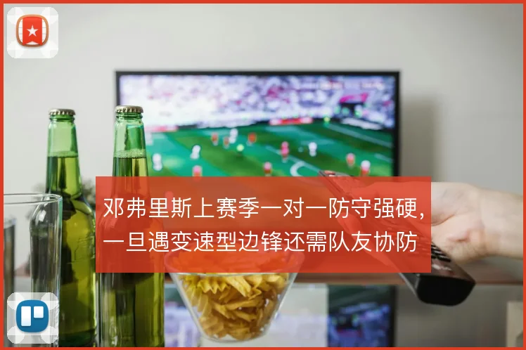 邓弗里斯上赛季一对一防守强硬，一旦遇变速型边锋还需队友协防