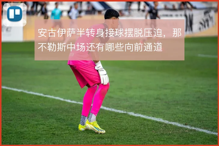 安古伊萨半转身接球摆脱压迫，那不勒斯中场还有哪些向前通道