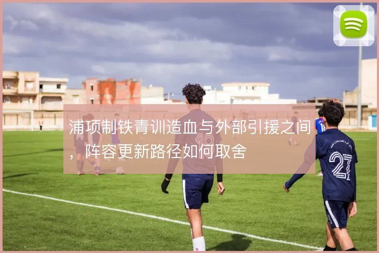 浦项制铁青训造血与外部引援之间，阵容更新路径如何取舍