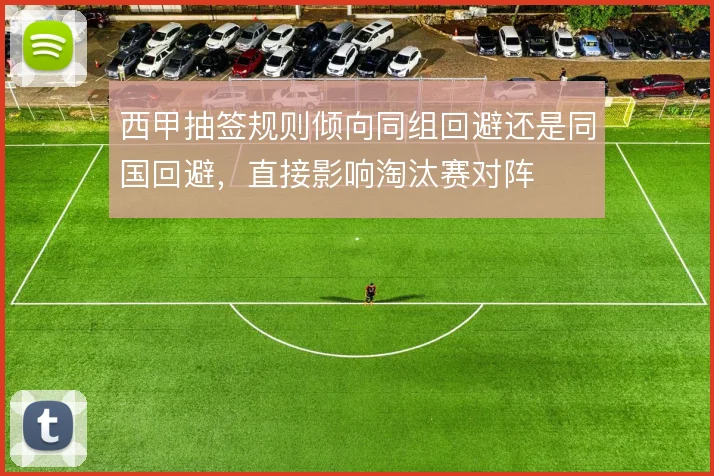 西甲抽签规则倾向同组回避还是同国回避，直接影响淘汰赛对阵