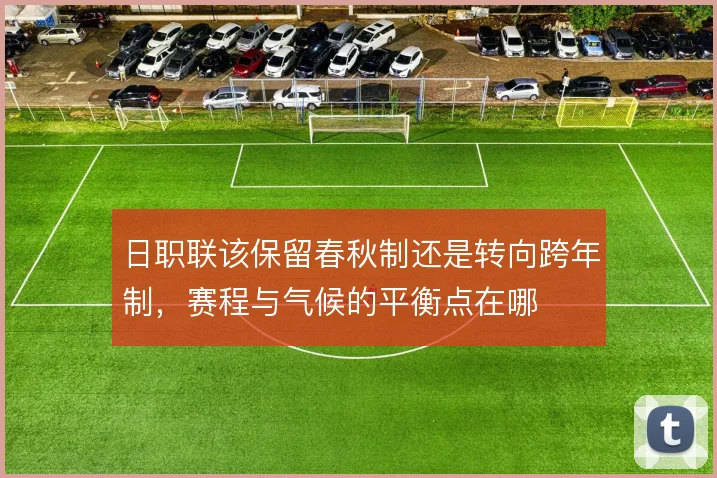 日职联该保留春秋制还是转向跨年制，赛程与气候的平衡点在哪