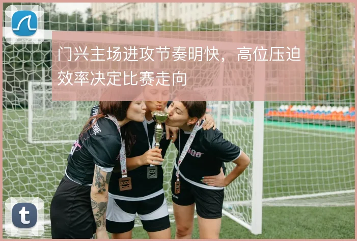 门兴主场进攻节奏明快,高位压迫效率决定比赛走向