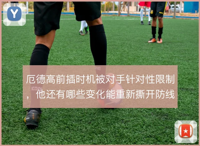 厄德高前插时机被对手针对性限制,他还有哪些变化能重新撕开防线