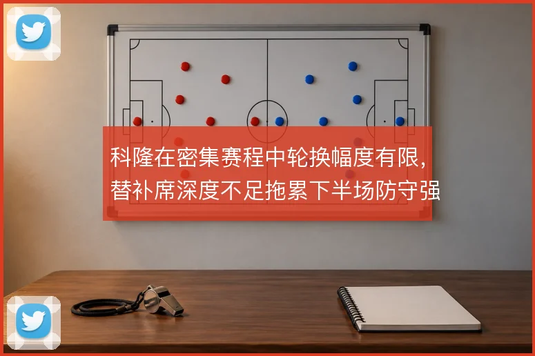 科隆在密集赛程中轮换幅度有限，替补席深度不足拖累下半场防守强度