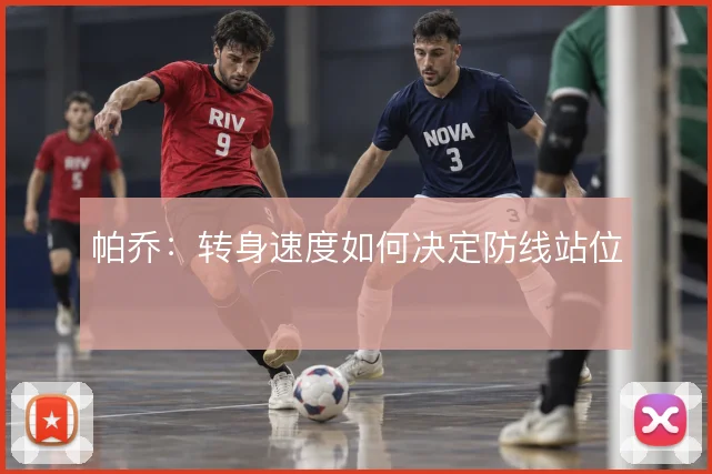 帕乔:转身速度如何决定防线站位