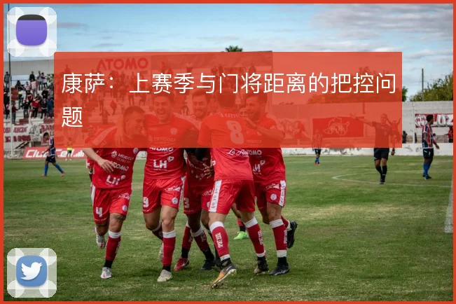 康萨:上赛季与门将距离的把控问题