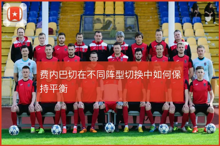 费内巴切在不同阵型切换中如何保持平衡